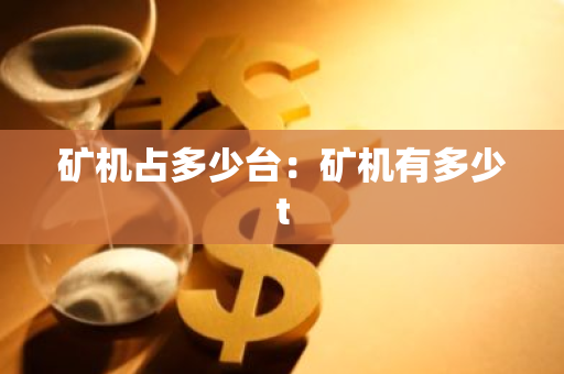 矿机占多少台：矿机有多少t-第1张图片-智财锋资讯网