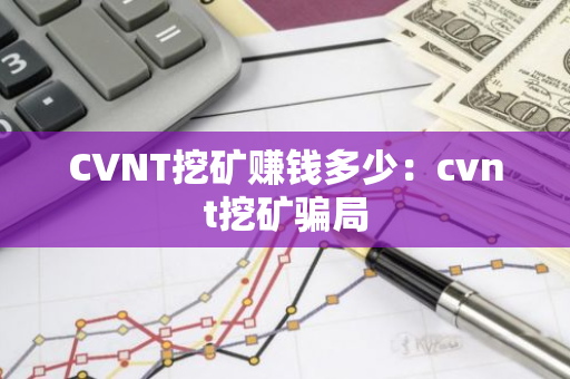CVNT挖矿赚钱多少:cvnt挖矿骗局-第1张图片-智财锋资讯网 CVNT挖矿赚钱多少:cvnt挖矿骗局-第1张图片-智财锋资讯网