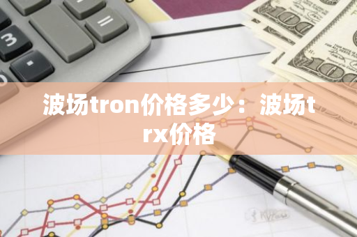 波场tron价格多少：波场trx价格