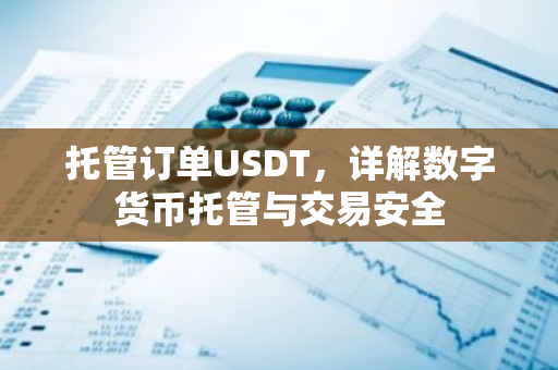 托管订单USDT，详解数字货币托管与交易安全