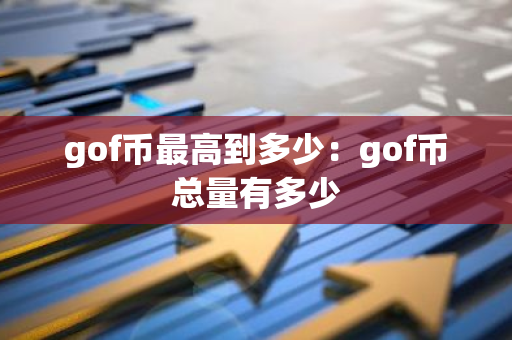 gof币最高到多少：gof币总量有多少