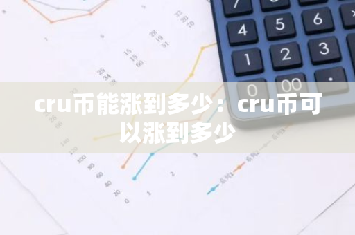 cru币能涨到多少：cru币可以涨到多少
