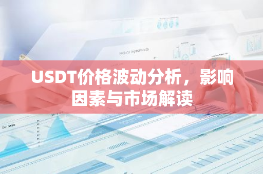 USDT价格波动分析,影响因素与市场解读-第1张图片-智财锋资讯网 USDT价格波动分析,影响因素与市场解读-第1张图片-智财锋资讯网
