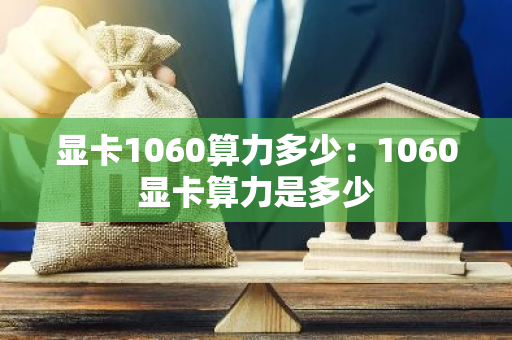 显卡1060算力多少:1060显卡算力是多少-第1张图片-智财锋资讯网 显卡1060算力多少:1060显卡算力是多少-第1张图片-智财锋资讯网