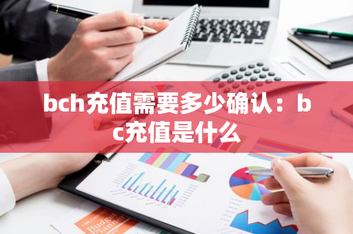 bch充值需要多少确认:bc充值是什么-第1张图片-智财锋资讯网 bch充值需要多少确认:bc充值是什么-第1张图片-智财锋资讯网