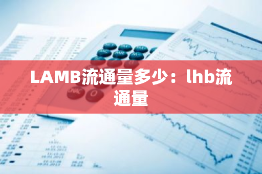 LAMB流通量多少:lhb流通量-第1张图片-智财锋资讯网 LAMB流通量多少:lhb流通量-第1张图片-智财锋资讯网