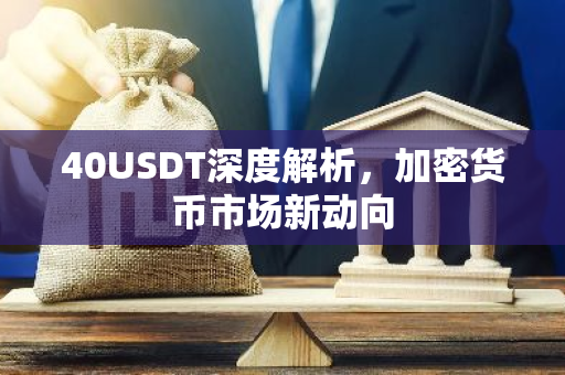 40USDT深度解析，加密货币市场新动向