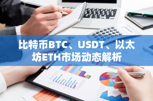 比特币BTC、USDT、以太坊ETH市场动态解析