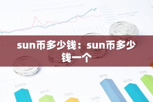 sun币多少钱：sun币多少钱一个