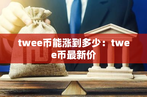twee币能涨到多少：twee币最新价