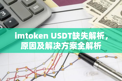 imtoken USDT缺失解析，原因及解决方案全解析-第1张图片-智财锋资讯网
