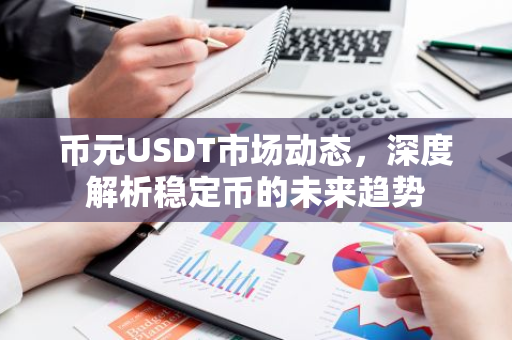 币元USDT市场动态,深度解析稳定币的未来趋势-第1张图片-智财锋资讯网 币元USDT市场动态,深度解析稳定币的未来趋势-第1张图片-智财锋资讯网