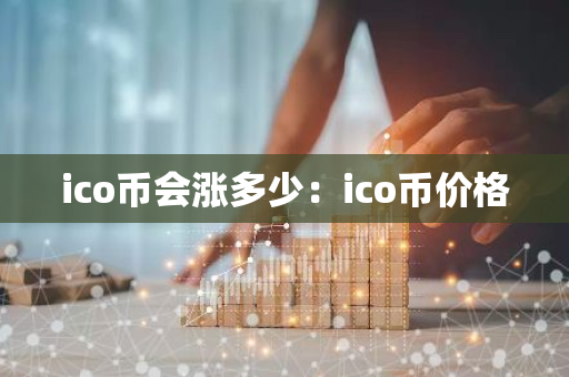 ico币会涨多少:ico币价格-第1张图片-智财锋资讯网 ico币会涨多少:ico币价格-第1张图片-智财锋资讯网