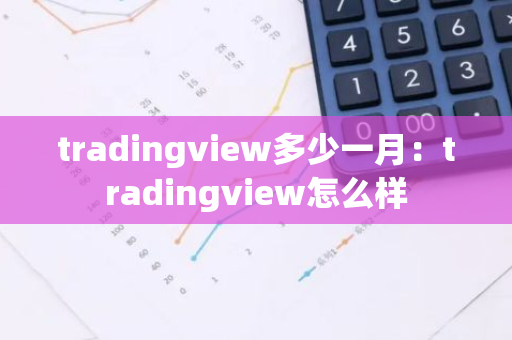tradingview多少一月：tradingview怎么样