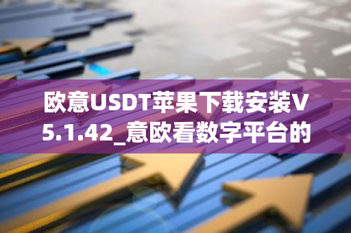欧意USDT苹果下载安装V5.1.42_意欧看数字平台的涨跌软件-第1张图片-智财锋资讯网