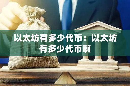 以太坊有多少代币：以太坊有多少代币啊