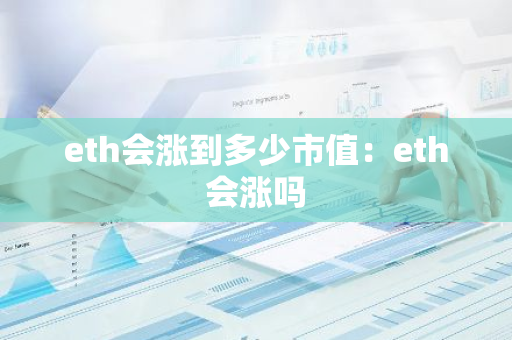 eth会涨到多少市值：eth会涨吗