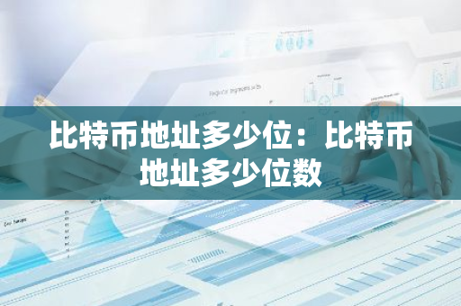 比特币地址多少位：比特币地址多少位数