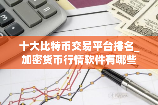 十大比特币交易平台排名_加密货币行情软件有哪些-第1张图片-智财锋资讯网 十大比特币交易平台排名_加密货币行情软件有哪些-第1张图片-智财锋资讯网