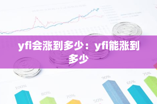 yfi会涨到多少：yfi能涨到多少