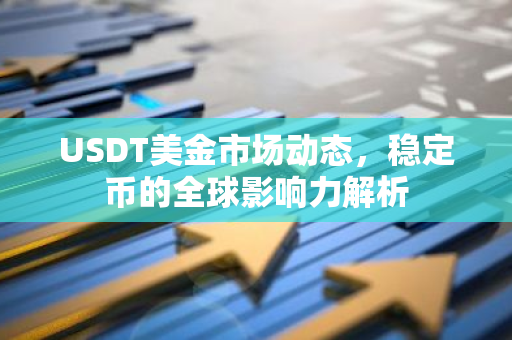 USDT美金市场动态，稳定币的全球影响力解析