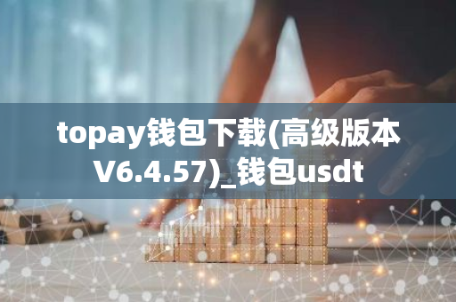 topay钱包下载(高级版本V6.4.57)_钱包usdt-第1张图片-智财锋资讯网