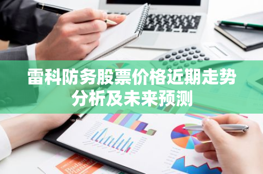 雷科防务股票价格近期走势分析及未来预测