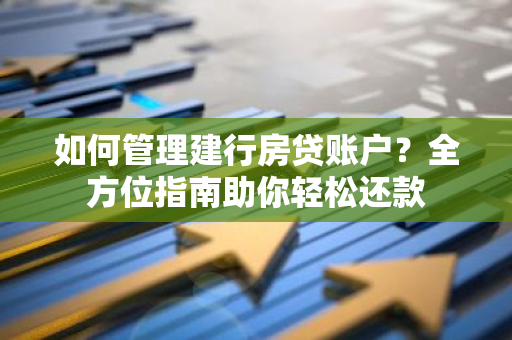 如何管理建行房贷账户？全方位指南助你轻松还款