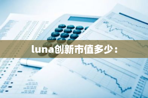 luna创新市值多少：-第1张图片-智财锋资讯网