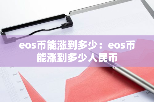 eos币能涨到多少：eos币能涨到多少人民币