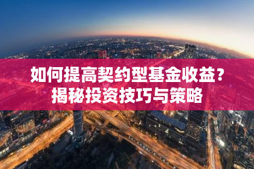如何提高契约型基金收益？揭秘投资技巧与策略