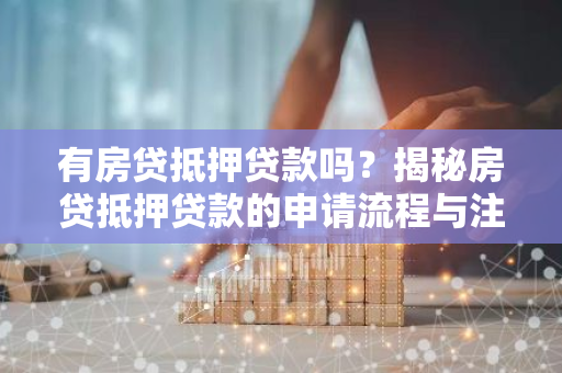 有房贷抵押贷款吗？揭秘房贷抵押贷款的申请流程与注意事项