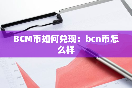 BCM币如何兑现：bcn币怎么样