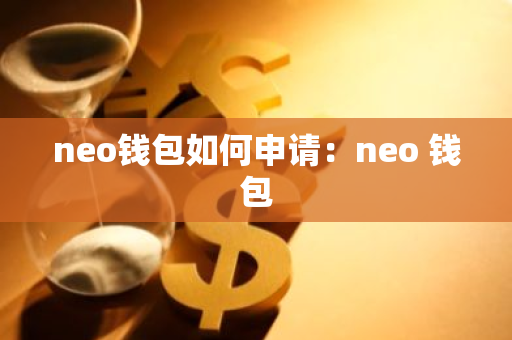 neo钱包如何申请：neo 钱包