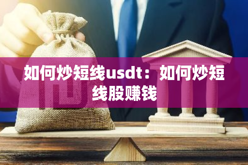 如何炒短线usdt：如何炒短线股赚钱