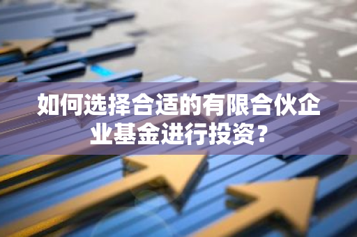 如何选择合适的有限合伙企业基金进行投资？