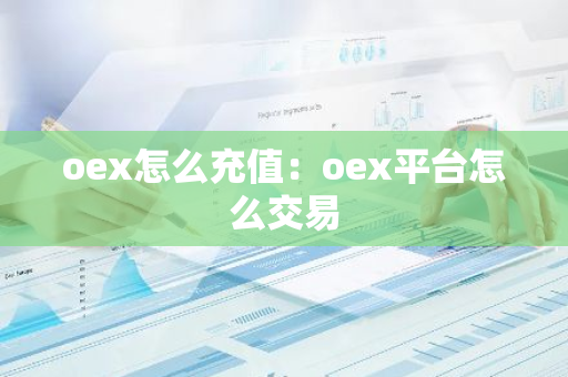oex怎么充值：oex平台怎么交易-第1张图片-智财锋资讯网
