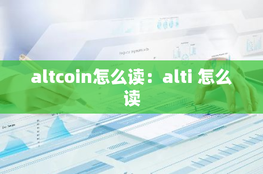 altcoin怎么读：alti 怎么读-第1张图片-智财锋资讯网
