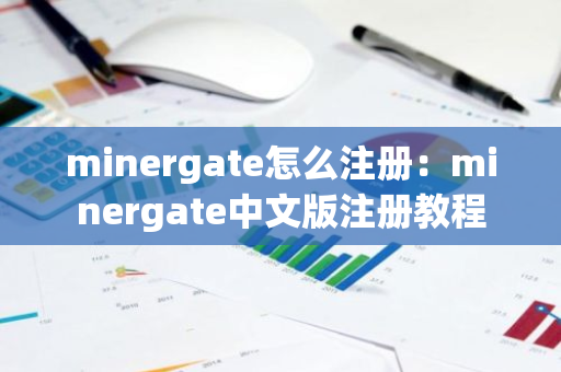 minergate怎么注册：minergate中文版注册教程-第1张图片-智财锋资讯网