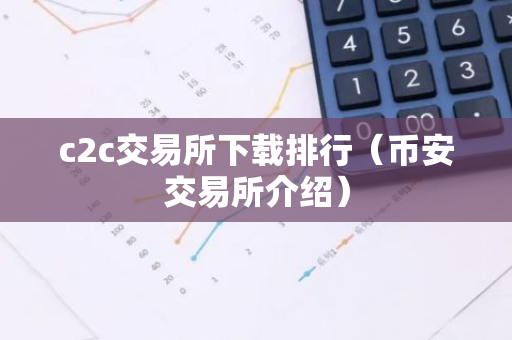 c2c交易所下载排行（币安交易所介绍）-第1张图片-智财锋资讯网
