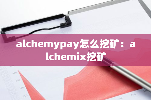 alchemypay怎么挖矿：alchemix挖矿