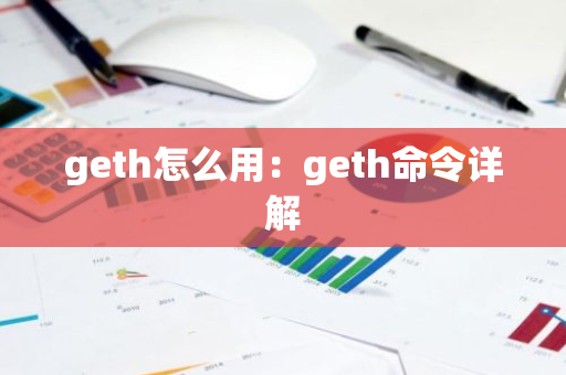 geth怎么用：geth命令详解