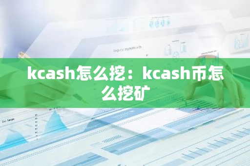kcash怎么挖：kcash币怎么挖矿-第1张图片-智财锋资讯网