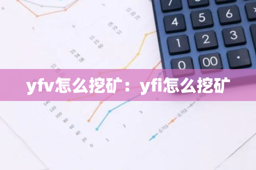 yfv怎么挖矿：yfi怎么挖矿