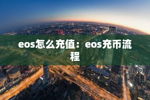 eos怎么充值：eos充币流程