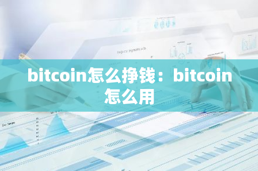 bitcoin怎么挣钱：bitcoin怎么用-第1张图片-智财锋资讯网