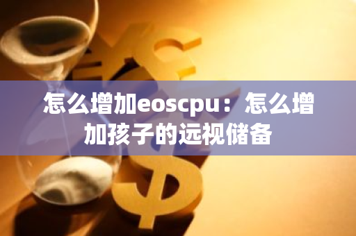 怎么增加eoscpu：怎么增加孩子的远视储备