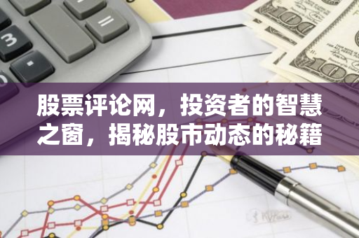 股票评论网，投资者的智慧之窗，揭秘股市动态的秘籍宝库！