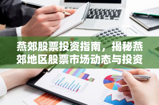燕郊股票投资指南，揭秘燕郊地区股票市场动态与投资策略