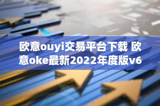 欧意ouyi交易平台下载 欧意oke最新2022年度版v6.1.38-第1张图片-智财锋资讯网